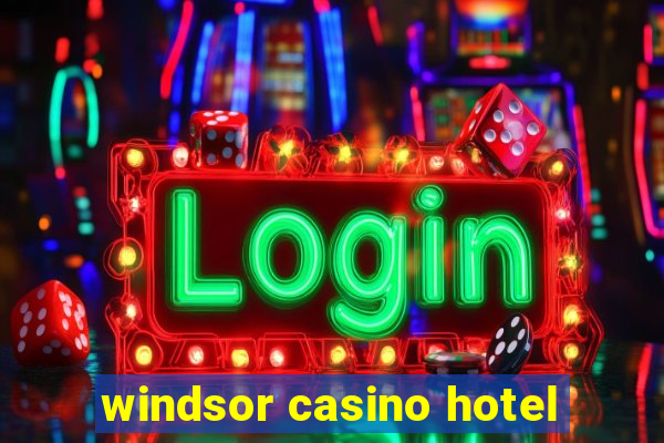 windsor casino hotel